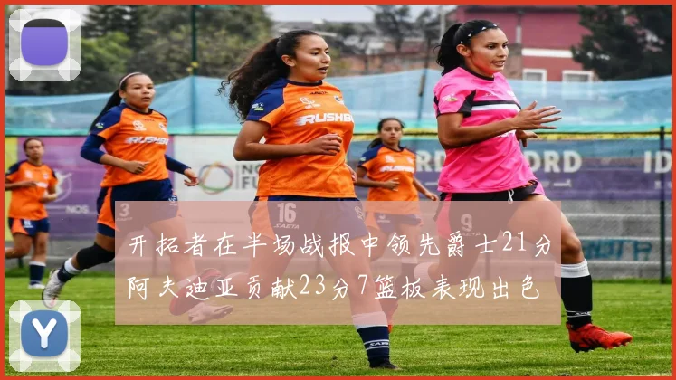 开拓者在半场战报中领先爵士21分阿夫迪亚贡献23分7篮板表现出色