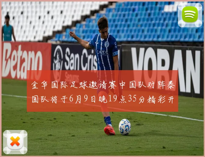 金华国际足球邀请赛中国队对阵泰国队将于6月9日晚19点35分精彩开赛