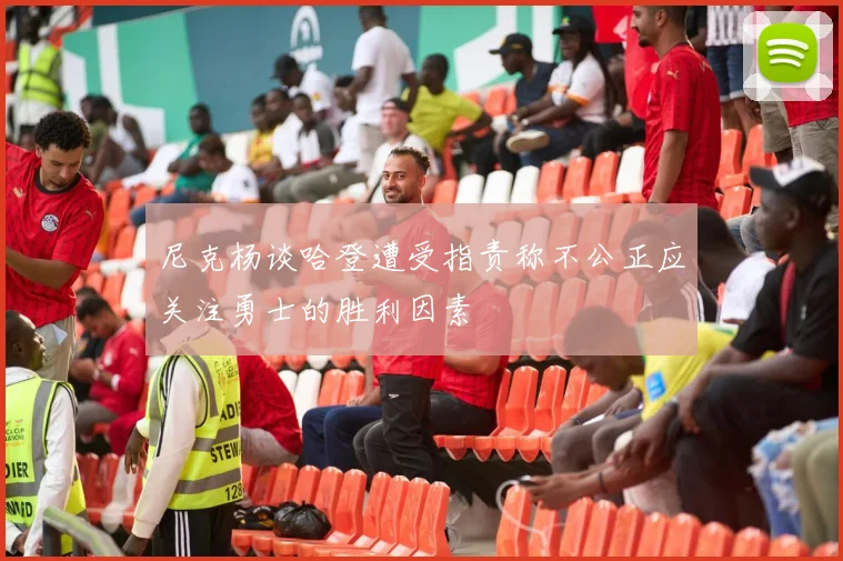 尼克杨谈哈登遭受指责称不公正应关注勇士的胜利因素
