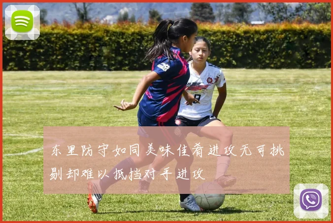 东里防守如同美味佳肴进攻无可挑剔却难以抵挡对手进攻