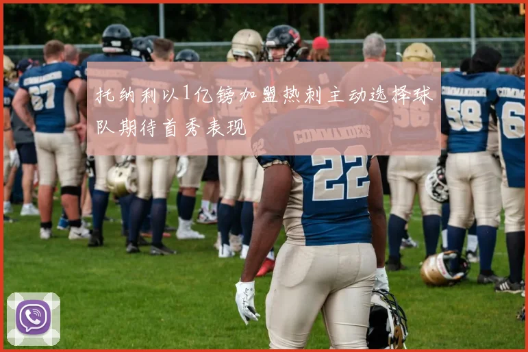 托纳利以1亿镑加盟热刺主动选择球队期待首秀表现