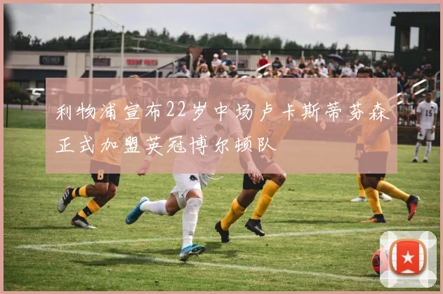 利物浦宣布22岁中场卢卡斯蒂芬森正式加盟英冠博尔顿队