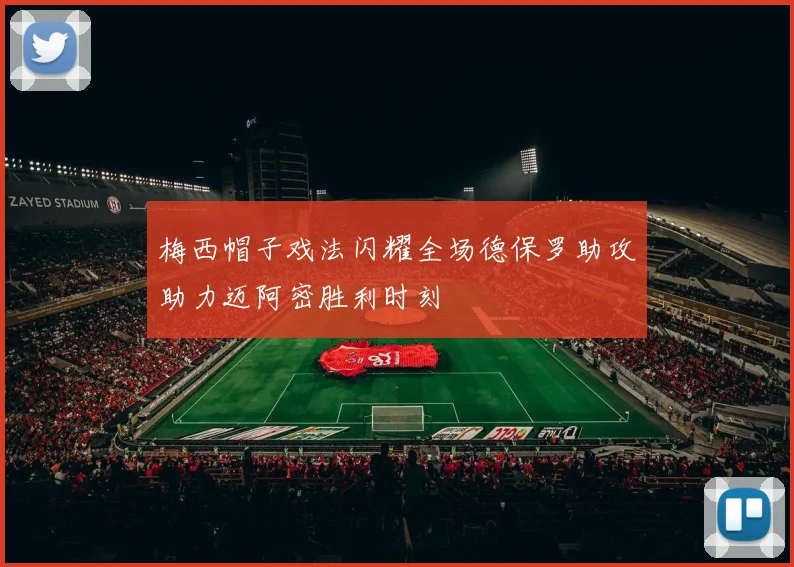 梅西帽子戏法闪耀全场德保罗助攻助力迈阿密胜利时刻